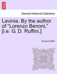 Cover image for Lavinia. by the Author of Lorenzo Benoni, [I.E. G. D. Ruffini.] Vol. I