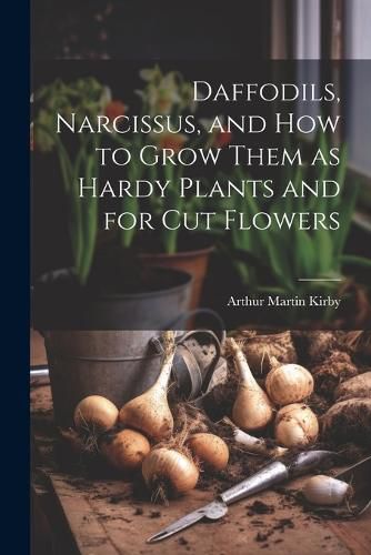 Daffodils, Narcissus, and how to Grow Them as Hardy Plants and for cut Flowers