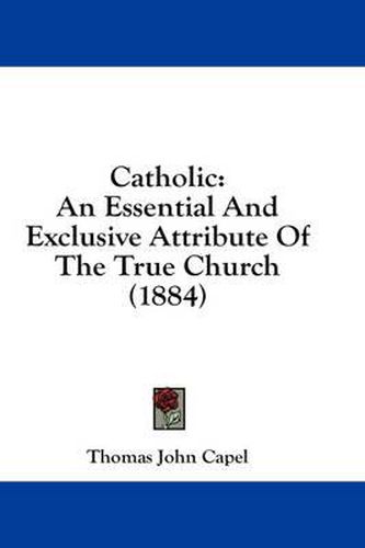 Catholic: An Essential and Exclusive Attribute of the True Church (1884)