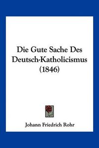 Cover image for Die Gute Sache Des Deutsch-Katholicismus (1846)