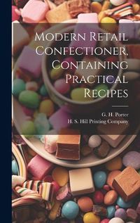 Cover image for Modern Retail Confectioner, Containing Practical Recipes