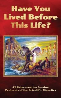 Cover image for Have You Lived Before This Life?: 42 Reincarnation Session Protocols of the Scientific Dianetics