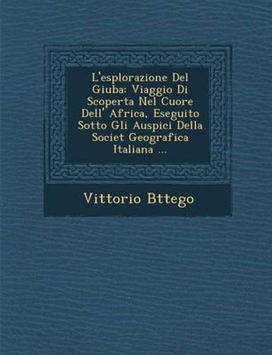 Cover image for L'Esplorazione del Giuba: Viaggio Di Scoperta Nel Cuore Dell' Africa, Eseguito Sotto Gli Auspici Della Societ Geografica Italiana ...