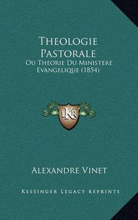 Cover image for Theologie Pastorale: Ou Theorie Du Ministere Evangelique (1854)