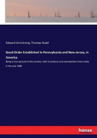 Cover image for Good Order Established in Pennsylvania and New-Jersey, in America: Being a true account of the country; with its produce and commodities there made in the year 1685