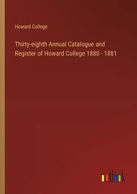 Cover image for Thirty-eighth Annual Catalogue and Register of Howard College 1880 - 1881