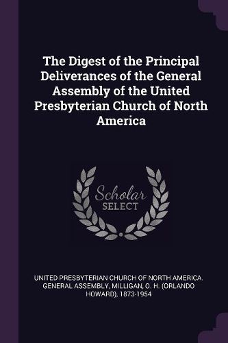 Cover image for The Digest of the Principal Deliverances of the General Assembly of the United Presbyterian Church of North America