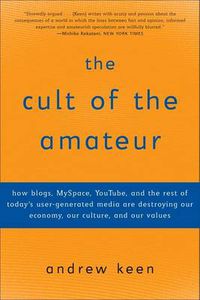 Cover image for The Cult of the Amateur: How blogs, MySpace, YouTube, and the rest of today's user-generated media are destroying our economy, our culture, and our values