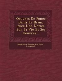 Cover image for Oeuvres de Ponce Denis Le Brun, Avec Une Notice Sur Sa Vie Et Ses Oeuvres...