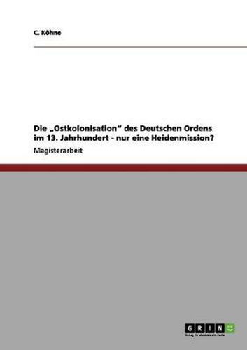 Cover image for Die Ostkolonisation des Deutschen Ordens im 13. Jahrhundert - nur eine Heidenmission?