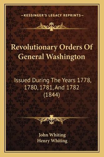 Revolutionary Orders of General Washington: Issued During the Years 1778, 1780, 1781, and 1782 (1844)