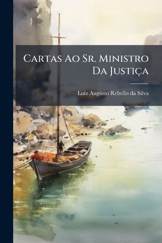 Cover image for Cartas Ao Sr. Ministro Da Justi a: Sobre O USO Que Faz Do Pulpito E Da Imprensa Uma Frac O Do Clero Portuguez...