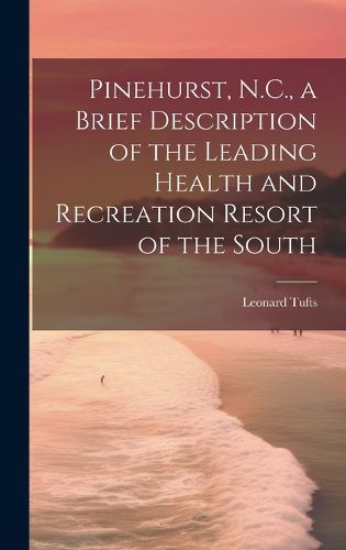 Cover image for Pinehurst, N.C., a Brief Description of the Leading Health and Recreation Resort of the South