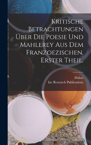 Cover image for Kritische Betrachtungen UEber Die Poesie Und Mahlerey aus dem Franzoezischen. Erster Theil.