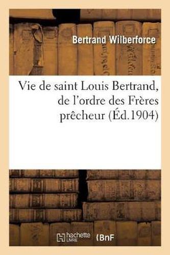 Vie de Saint Louis Bertrand, de l'Ordre Des Freres Precheurs, Apotre de la Nouvelle Grenade