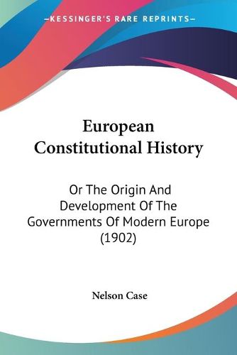 Cover image for European Constitutional History: Or the Origin and Development of the Governments of Modern Europe (1902)