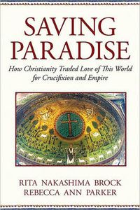 Cover image for Saving Paradise: How Christianity Traded Love of This World for Crucifixion and Empire