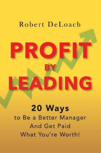 Cover image for Profit By Leading: 20 Ways to Be a Better Manager - And Get Paid What You're Worth!