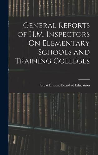 Cover image for General Reports of H.M. Inspectors On Elementary Schools and Training Colleges