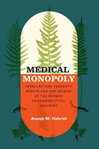 Cover image for Medical Monopoly: Intellectual Property Rights and the Origins of the Modern Pharmaceutical Industry