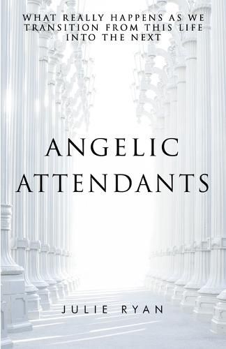 Cover image for Angelic Attendants: What Really Happens As We Transition From This Life Into The Next