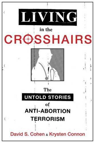 Cover image for Living in the Crosshairs: The Untold Stories of Anti-Abortion Terrorism and Law