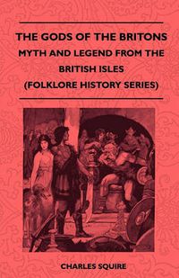 Cover image for The Gods Of The Britons - Myth And Legend From The British Isles (Folklore History Series)