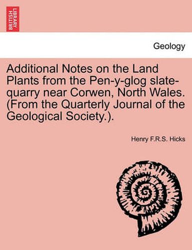 Cover image for Additional Notes on the Land Plants from the Pen-Y-Glog Slate-Quarry Near Corwen, North Wales. (from the Quarterly Journal of the Geological Society.).