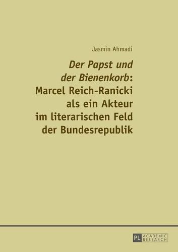 Der Papst Und Der Bienenkorb  Marcel Reich-Ranicki ALS Ein Akteur Im Literarischen Feld Der Bundesrepublik