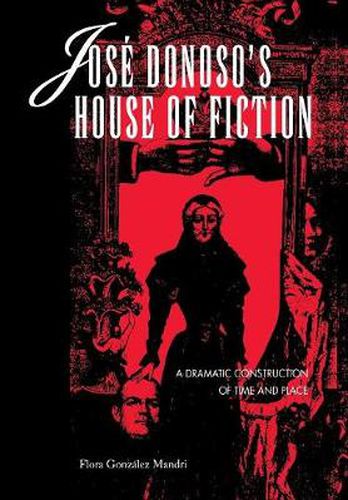 Jose Donoso's House of Fiction: A Dramatic Construction of Time and Place