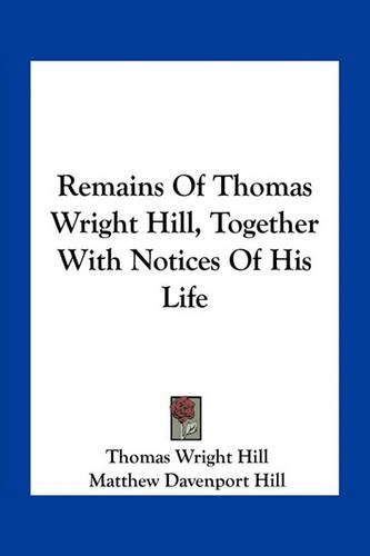 Remains of Thomas Wright Hill, Together with Notices of His Life