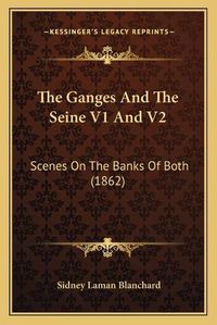 Cover image for The Ganges and the Seine V1 and V2: Scenes on the Banks of Both (1862)