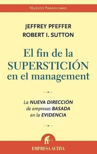 El Fin de la Supersticion en el Management: La Nueva Direccion de Empresas Basada en la Evidencia