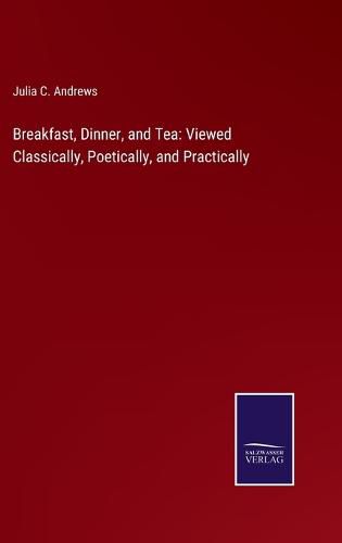 Cover image for Breakfast, Dinner, and Tea: Viewed Classically, Poetically, and Practically