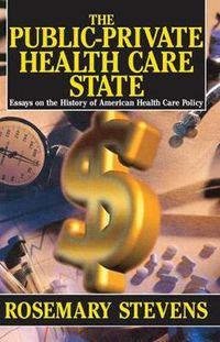 Cover image for The Public-private Health Care State: Essays on the History of American Health Care Policy