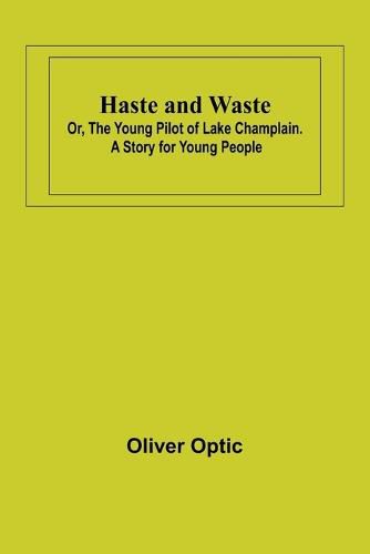 Cover image for Haste and Waste; Or, the Young Pilot of Lake Champlain. A Story for Young People