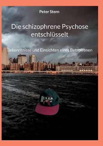 Cover image for Die schizophrene Psychose entschlusselt: Bekenntnisse und Einsichten eines Betroffenen