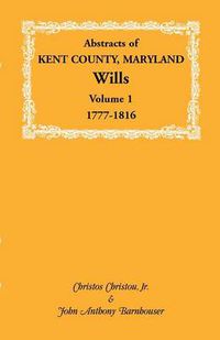 Cover image for Abstracts of Kent County, Maryland Wills. Volume 1: 1777-1816