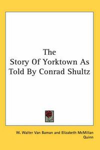 Cover image for The Story of Yorktown as Told by Conrad Shultz