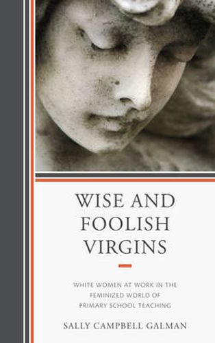 Wise and Foolish Virgins: White Women at Work in the Feminized World of Primary School Teaching