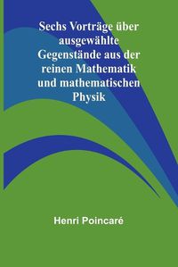 Cover image for Sechs Vortraege ueber ausgewaehlte Gegenstaende aus der reinen Mathematik und mathematischen Physik