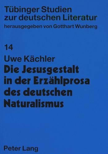 Cover image for Die Jesusgestalt in Der Erzaehlprosa Des Deutschen Naturalismus: Mit Einem Bibliographischen Anhang: Primaertexte, Zeitgenoessische Rezensionen, Sekundaerliteratur