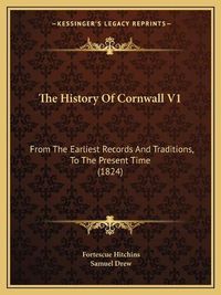 Cover image for The History of Cornwall V1: From the Earliest Records and Traditions, to the Present Time (1824)