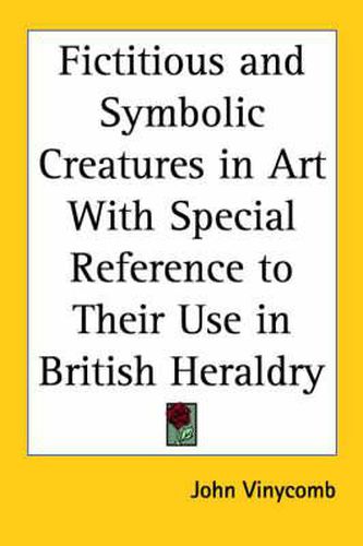 Cover image for Fictitious and Symbolic Creatures in Art with Special Reference to Their Use in British Heraldry (1906)