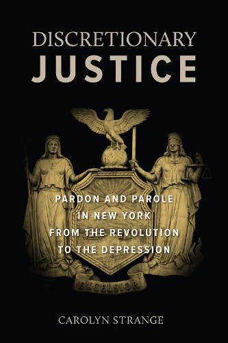 Cover image for Discretionary Justice: Pardon and Parole in New York from the Revolution to the Depression