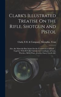 Cover image for Clark's Illustrated Treatise On the Rifle, Shotgun and Pistol