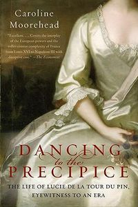 Cover image for Dancing to the Precipice: The Life of Lucie de la Tour Du Pin, Eyewitness to an Era