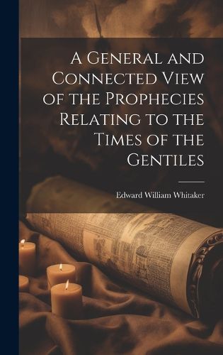 Cover image for A General and Connected View of the Prophecies Relating to the Times of the Gentiles