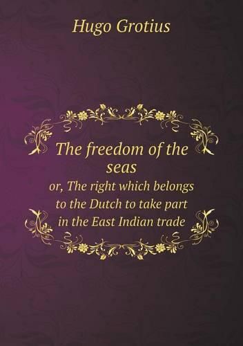 The freedom of the seas or, The right which belongs to the Dutch to take part in the East Indian trade