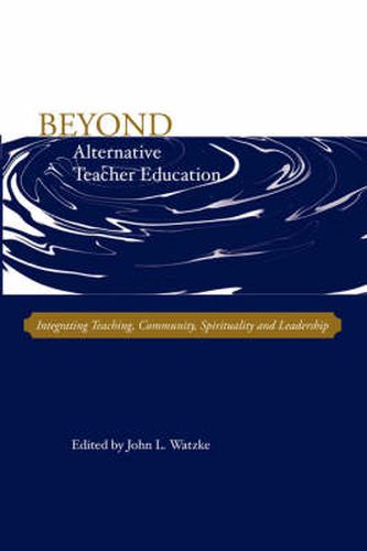 Cover image for Beyond Alternative Teacher Education: Integrating Teaching, Community, Spirituality and Leadership